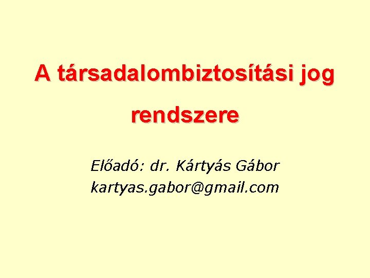 A társadalombiztosítási jog rendszere Előadó: dr. Kártyás Gábor kartyas. gabor@gmail. com 