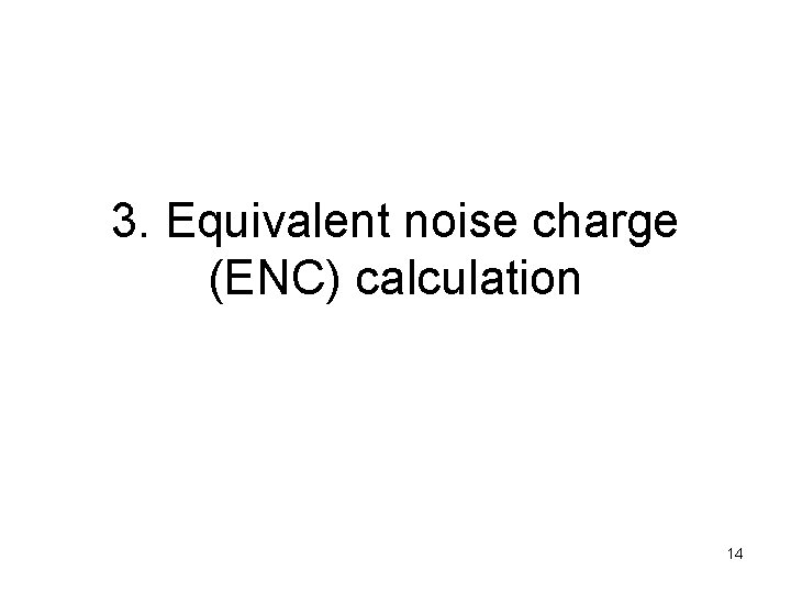 3. Equivalent noise charge (ENC) calculation 14 