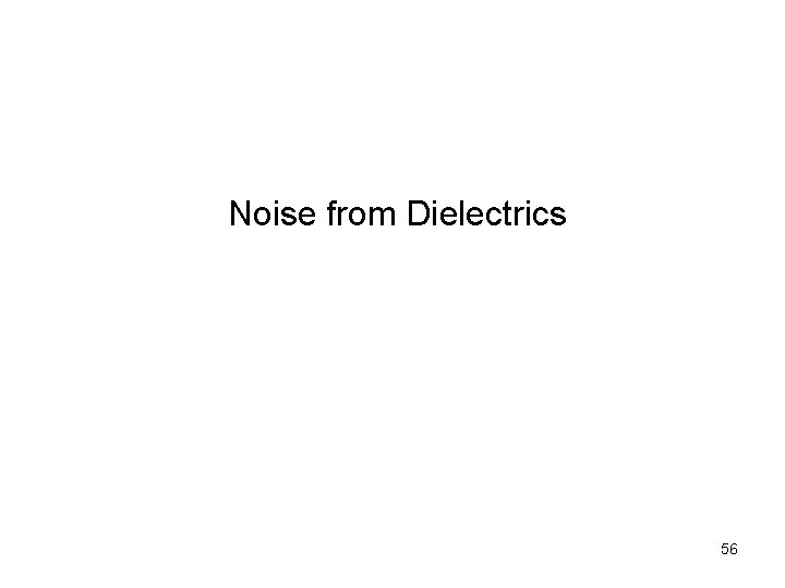  Noise from Dielectrics 56 