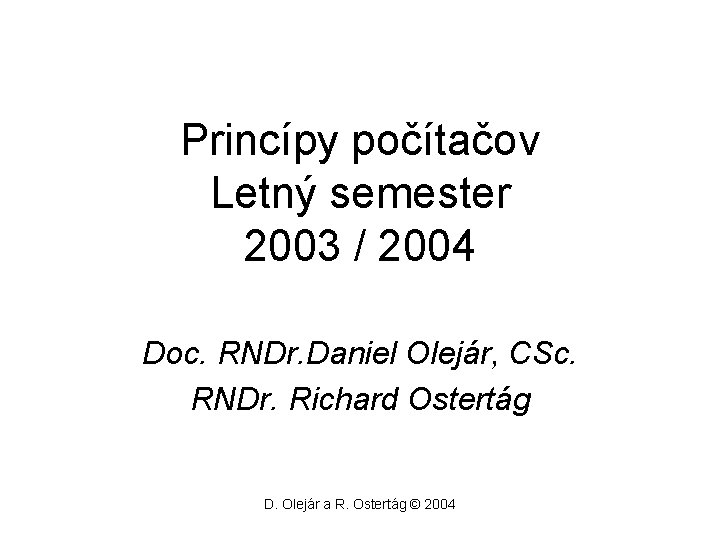 Princípy počítačov Letný semester 2003 / 2004 Doc. RNDr. Daniel Olejár, CSc. RNDr. Richard