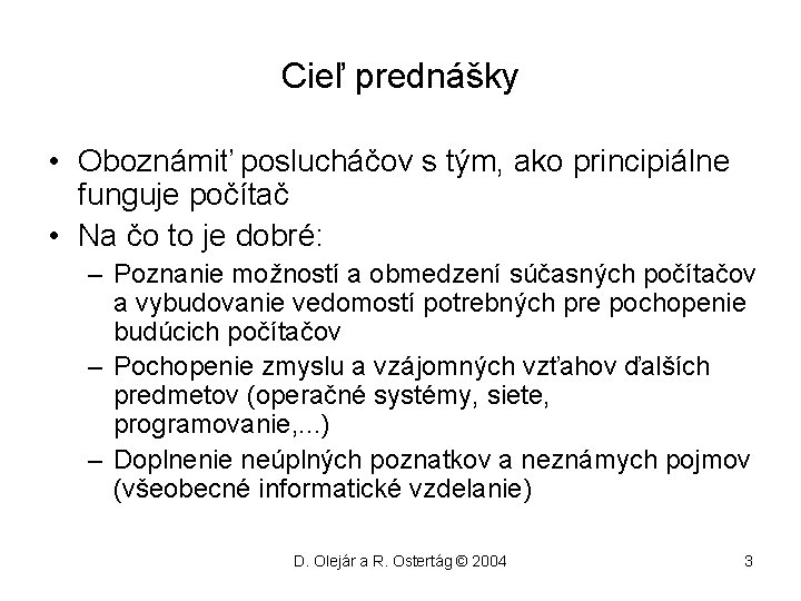 Cieľ prednášky • Oboznámiť poslucháčov s tým, ako principiálne funguje počítač • Na čo