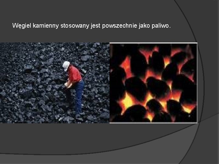 Węgiel kamienny stosowany jest powszechnie jako paliwo. Węgiel kamienny stosowany jest powszechnie jako paliwo.