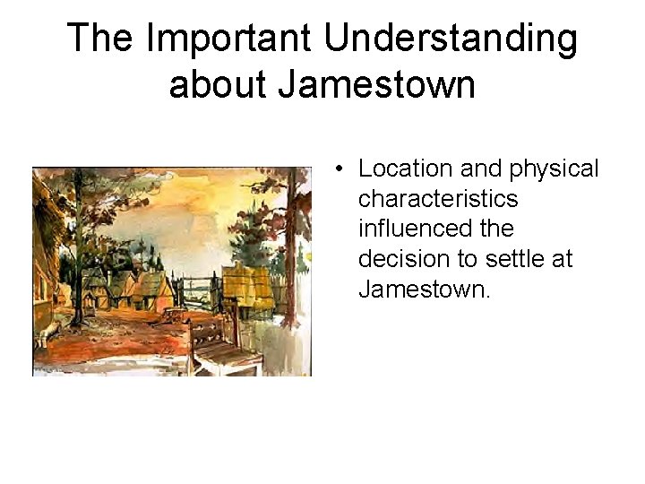 The Important Understanding about Jamestown • Location and physical characteristics influenced the decision to