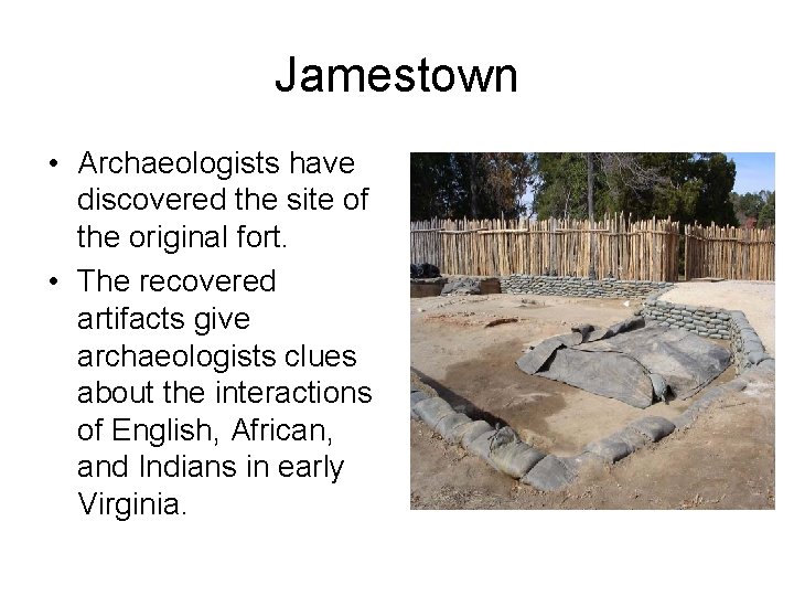 Jamestown • Archaeologists have discovered the site of the original fort. • The recovered