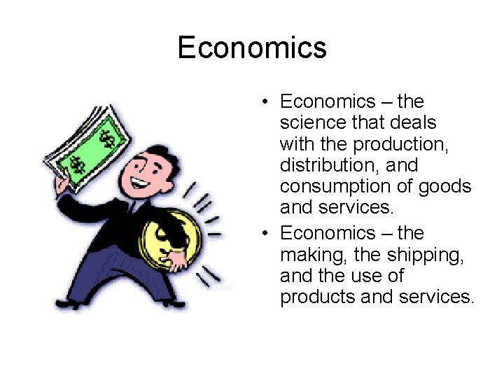 Economics • Economics – the science that deals with the production, distribution, and consumption