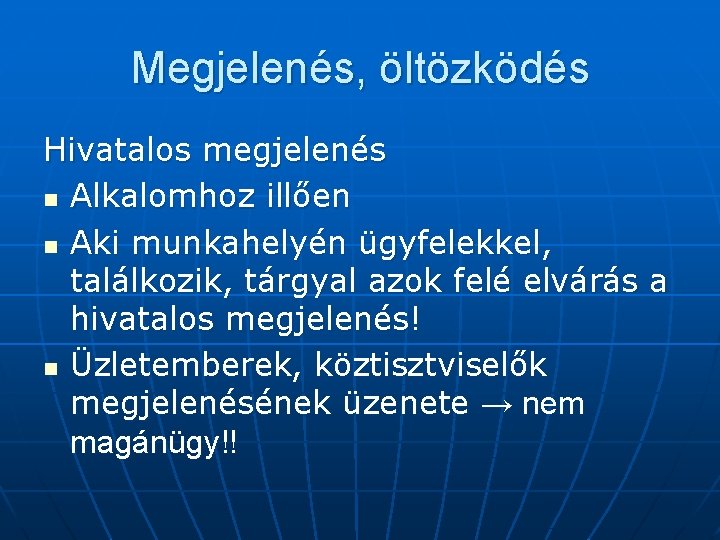 Megjelenés, öltözködés Hivatalos megjelenés n Alkalomhoz illően n Aki munkahelyén ügyfelekkel, találkozik, tárgyal azok