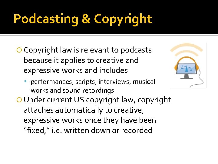 Podcasting & Copyright law is relevant to podcasts because it applies to creative and