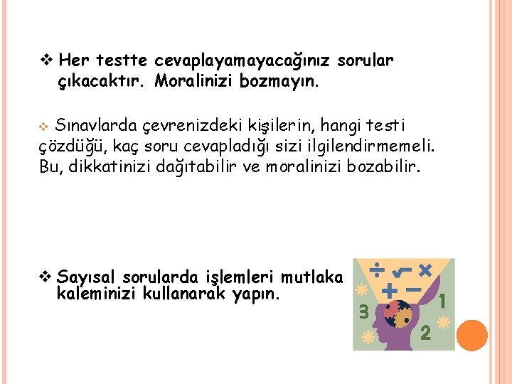 v Her testte cevaplayamayacağınız sorular çıkacaktır. Moralinizi bozmayın. Sınavlarda çevrenizdeki kişilerin, hangi testi çözdüğü, v Her testte cevaplayamayacağınız sorular çıkacaktır. Moralinizi bozmayın. Sınavlarda çevrenizdeki kişilerin, hangi testi çözdüğü,