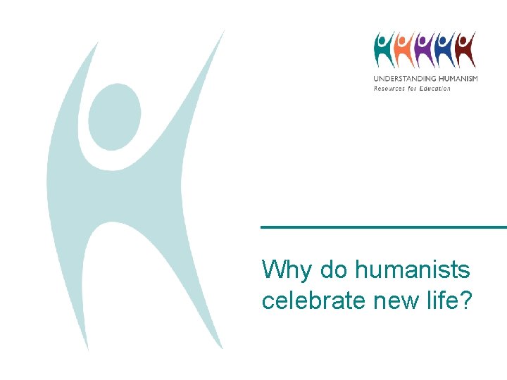 Why do humanists celebrate new life? 