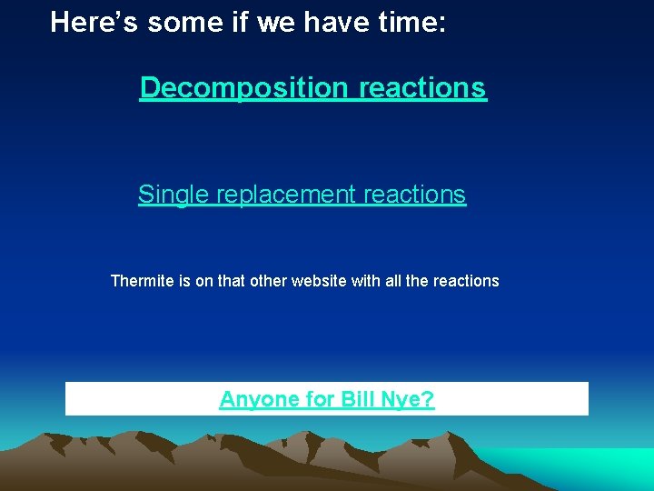 Here’s some if we have time: Decomposition reactions Single replacement reactions Thermite is on Here’s some if we have time: Decomposition reactions Single replacement reactions Thermite is on
