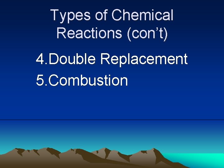 Types of Chemical Reactions (con’t) 4. Double Replacement 5. Combustion Types of Chemical Reactions (con’t) 4. Double Replacement 5. Combustion