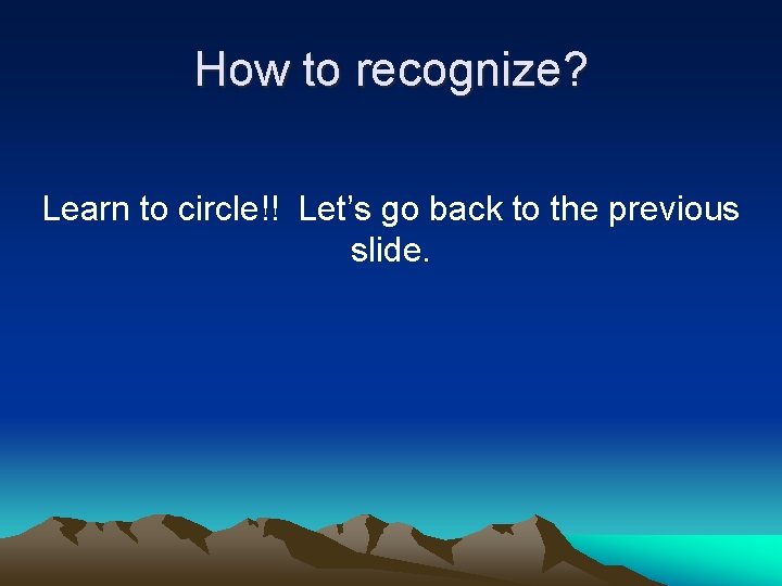 How to recognize? Learn to circle!! Let’s go back to the previous slide. How to recognize? Learn to circle!! Let’s go back to the previous slide.