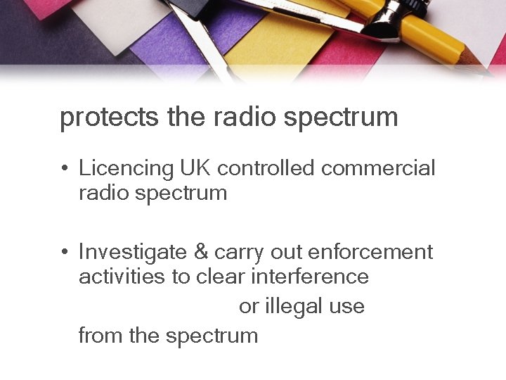 protects the radio spectrum • Licencing UK controlled commercial radio spectrum • Investigate &