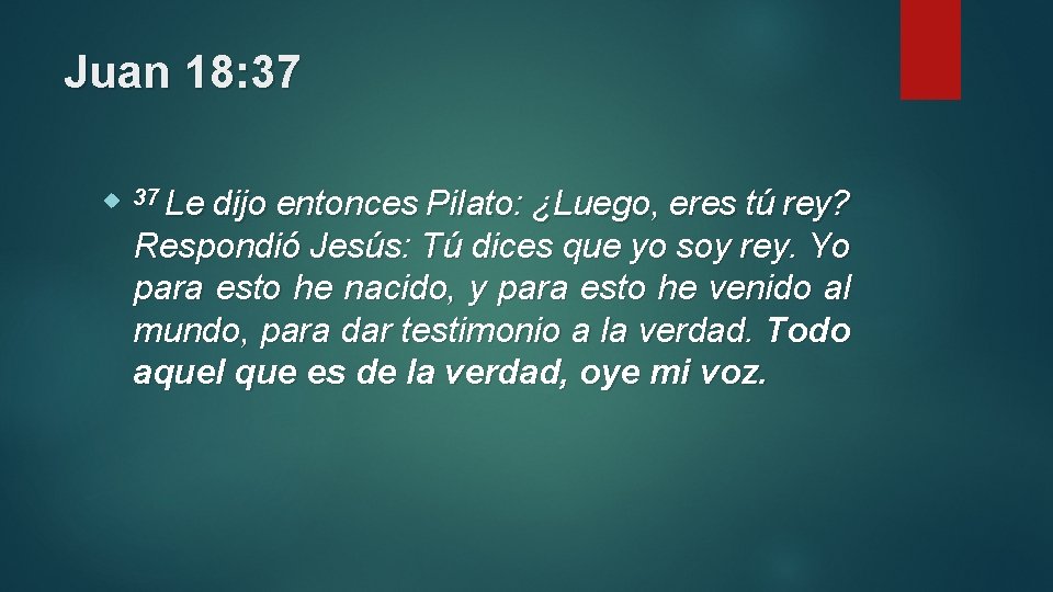 Juan 18: 37 Le dijo entonces Pilato: ¿Luego, eres tú rey? Respondió Jesús: Tú