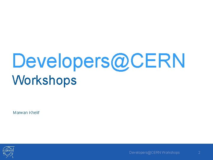 Developers@CERN Workshops Marwan Khelif Developers@CERN Workshops 2 