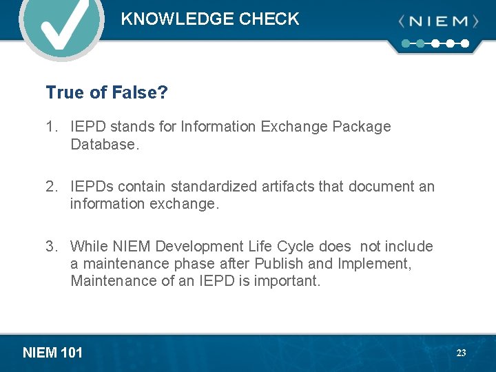 KNOWLEDGE CHECK True of False? 1. IEPD stands for Information Exchange Package Database. 2.