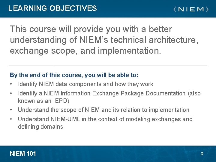 LEARNING OBJECTIVES This course will provide you with a better understanding of NIEM’s technical