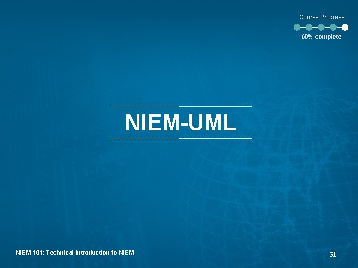 Course Progress 60% complete NIEM-UML NIEM 101: Technical Introduction to NIEM 31 