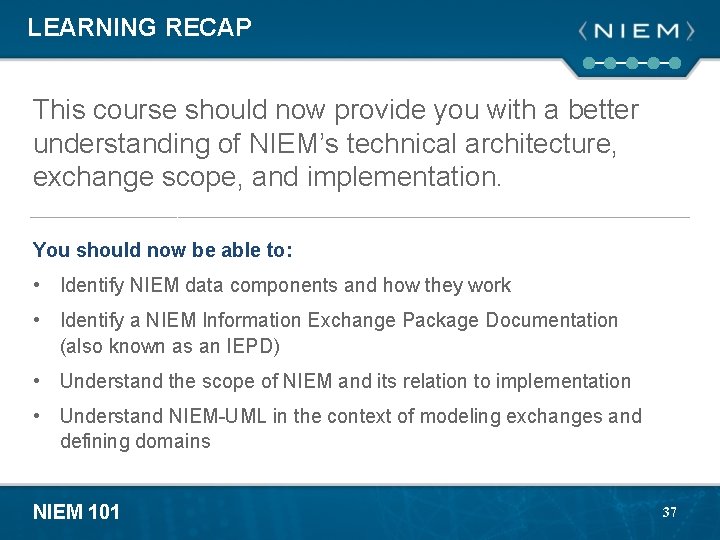 LEARNING RECAP This course should now provide you with a better understanding of NIEM’s