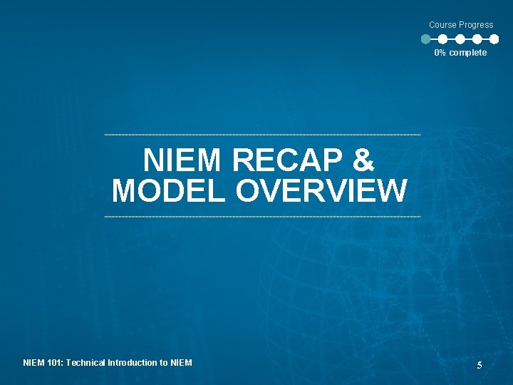 Course Progress 0% complete NIEM RECAP & MODEL OVERVIEW NIEM 101: Technical Introduction to