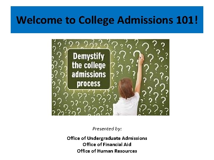 Welcome to College Admissions 101! Presented by: Office of Undergraduate Admissions Office of Financial