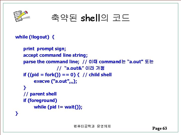 축약된 shell의 코드 while (!logout) { print prompt sign; accept command line string; parse 축약된 shell의 코드 while (!logout) { print prompt sign; accept command line string; parse