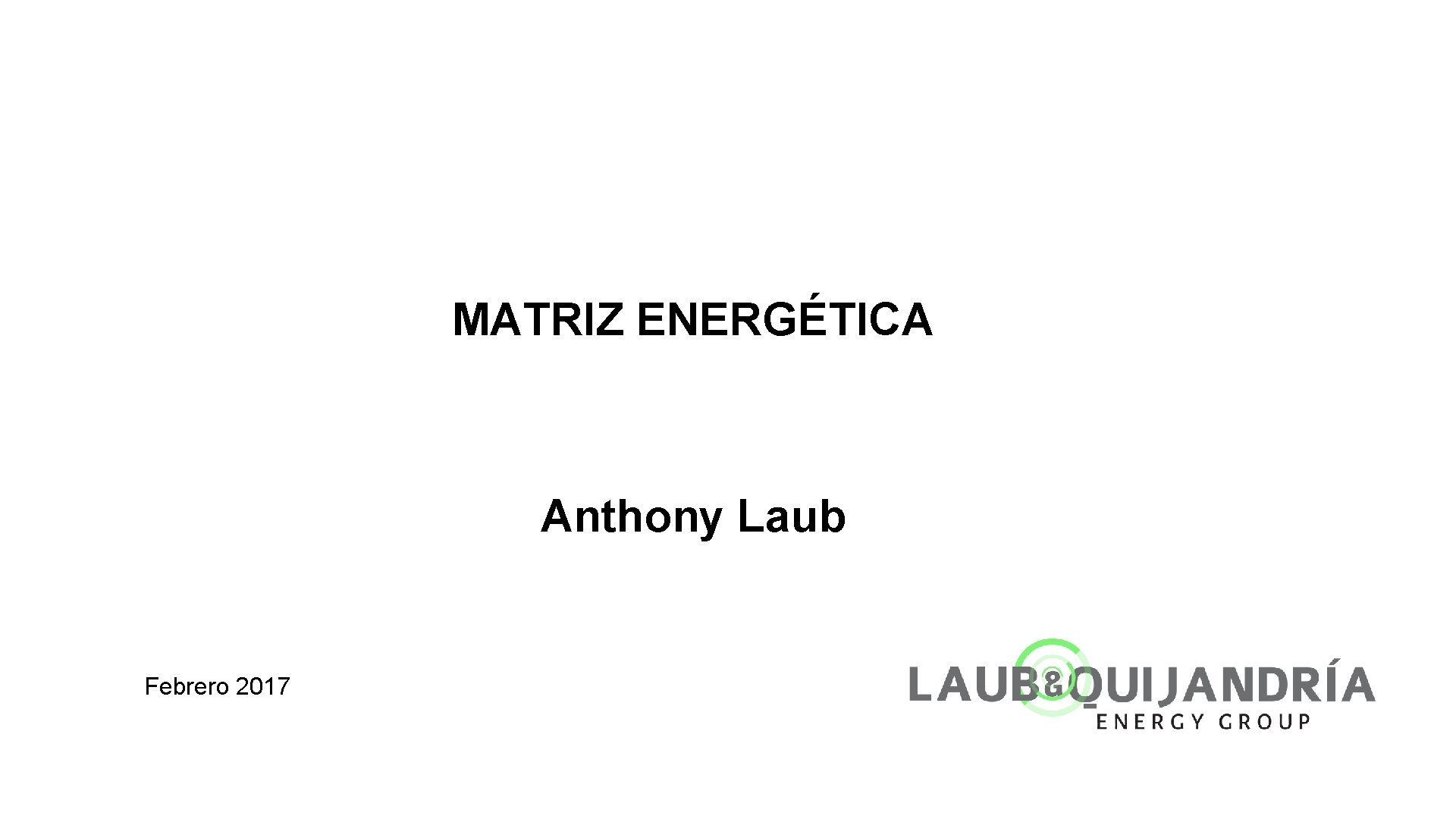 MATRIZ ENERGÉTICA Anthony Laub Febrero 2017 