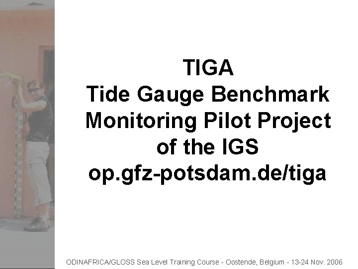 TIGA Tide Gauge Benchmark Monitoring Pilot Project of the IGS op. gfz-potsdam. de/tiga ODINAFRICA/GLOSS