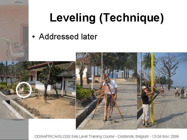 Leveling (Technique) • Addressed later ODINAFRICA/GLOSS Sea Level Training Course - Oostende, Belgium -