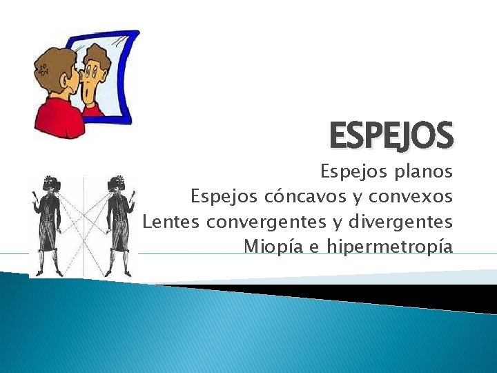 ESPEJOS Espejos planos Espejos cóncavos y convexos Lentes convergentes y divergentes Miopía e hipermetropía