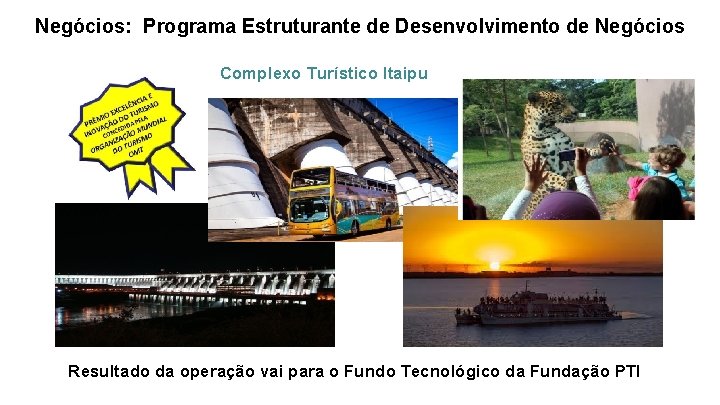 Negócios: Programa Estruturante de Desenvolvimento de Negócios Complexo Turístico Itaipu Resultado da operação vai