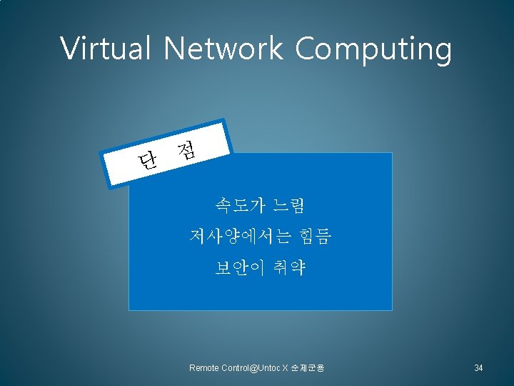 Virtual Network Computing 단 점 속도가 느림 저사양에서는 힘듬 보안이 취약 Remote Control@Untoc X