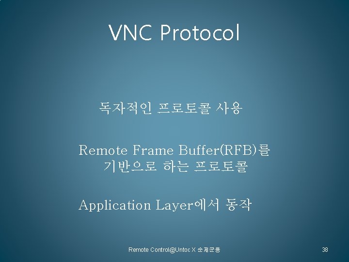 VNC Protocol 독자적인 프로토콜 사용 Remote Frame Buffer(RFB)를 기반으로 하는 프로토콜 Application Layer에서 동작