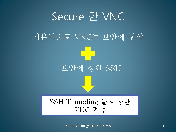 Secure 한 VNC 기본적으로 VNC는 보안에 취약 보안에 강한 SSH Tunneling 을 이용한 VNC