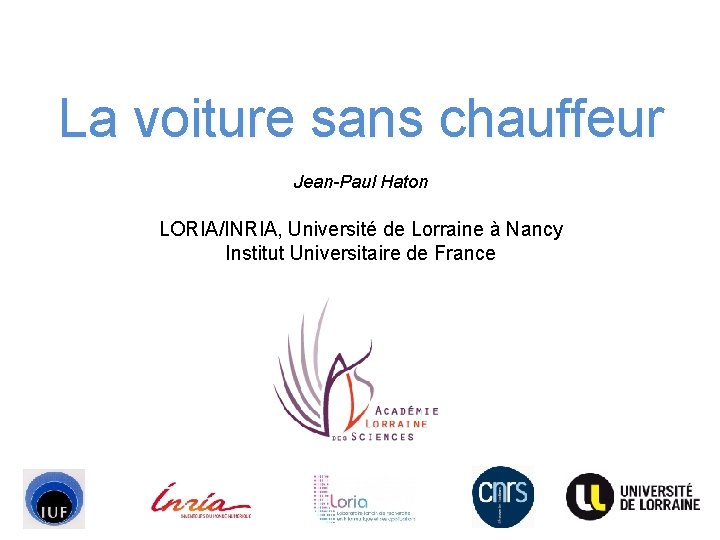 La voiture sans chauffeur Jean-Paul Haton LORIA/INRIA, Université de Lorraine à Nancy Institut Universitaire