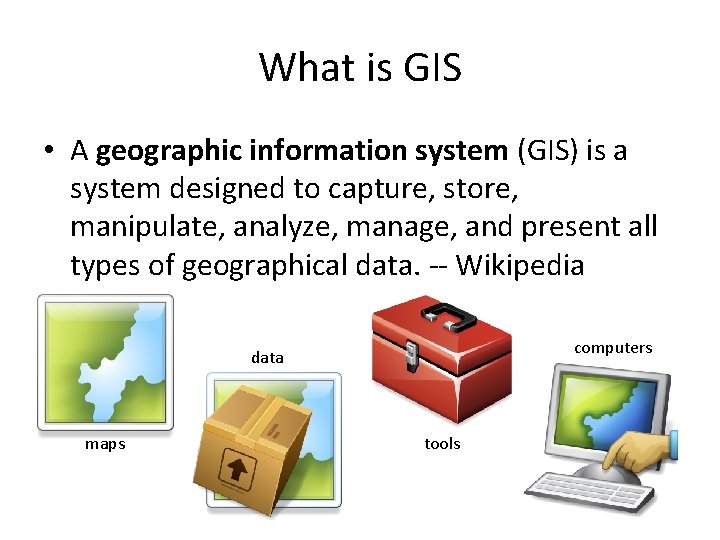 What is GIS • A geographic information system (GIS) is a system designed to