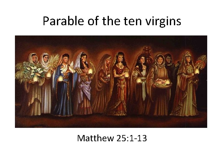Parable of the ten virgins Matthew 25: 1 -13 