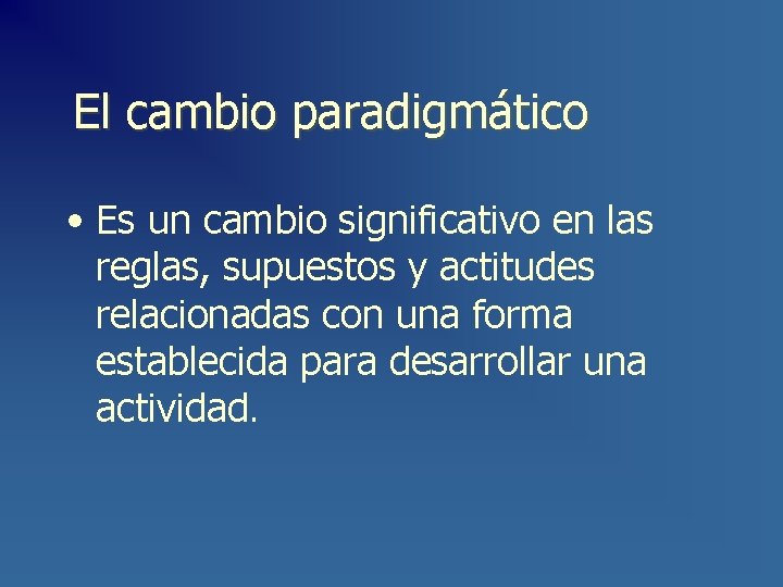 El cambio paradigmático • Es un cambio significativo en las reglas, supuestos y actitudes