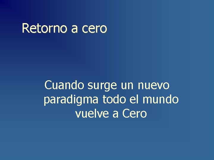 Retorno a cero Cuando surge un nuevo paradigma todo el mundo vuelve a Cero