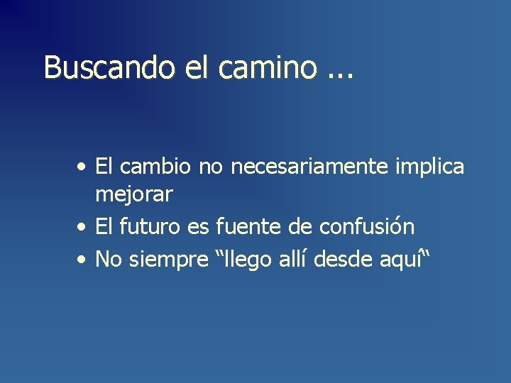 Buscando el camino. . . • El cambio no necesariamente implica mejorar • El