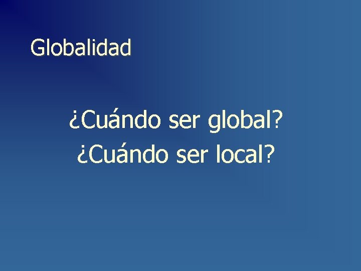 Globalidad ¿Cuándo ser global? ¿Cuándo ser local? 