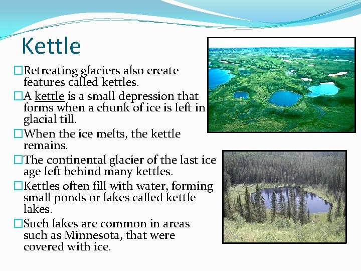 Kettle �Retreating glaciers also create features called kettles. �A kettle is a small depression