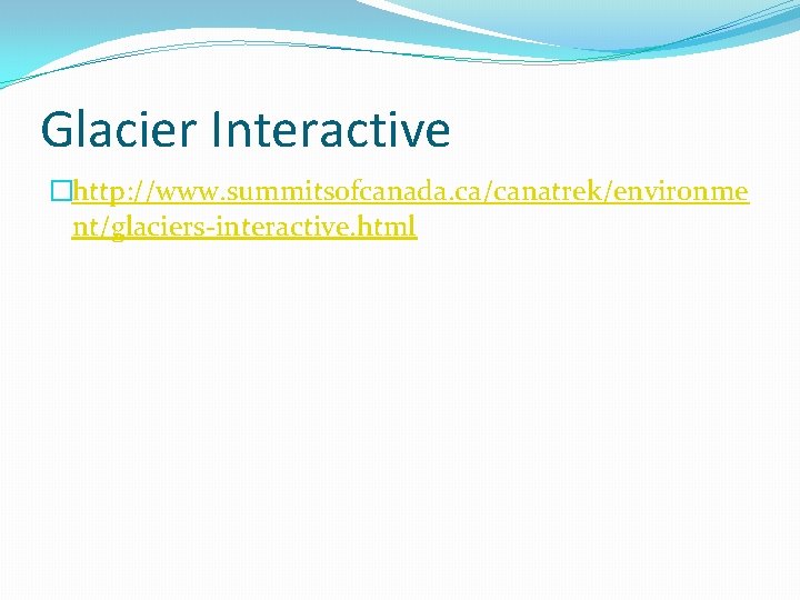 Glacier Interactive �http: //www. summitsofcanada. ca/canatrek/environme nt/glaciers-interactive. html 