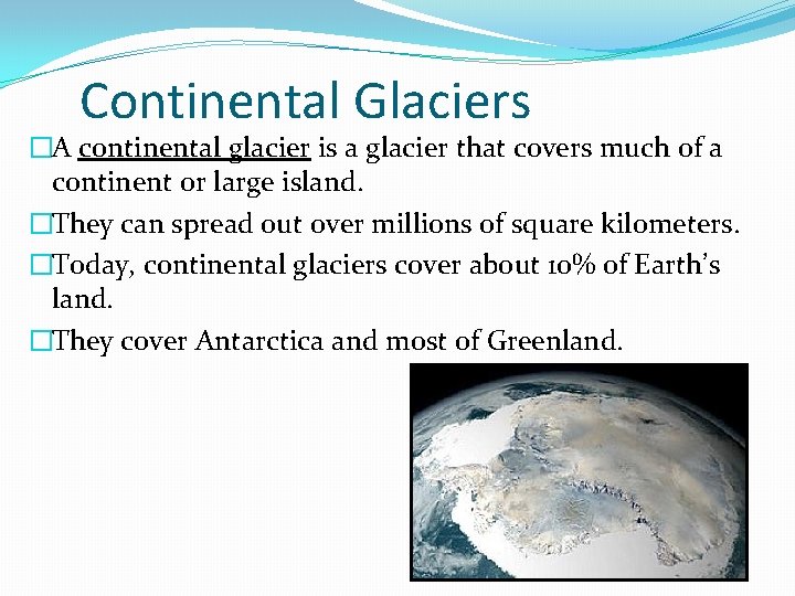 Continental Glaciers �A continental glacier is a glacier that covers much of a continent