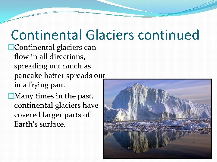 Continental Glaciers continued �Continental glaciers can flow in all directions, spreading out much as
