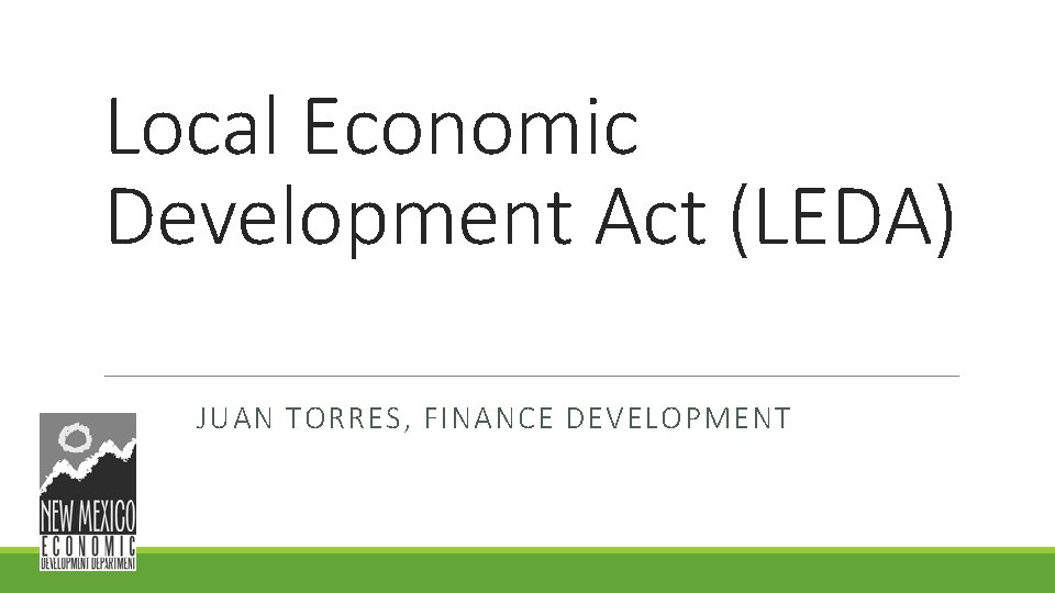 Local Economic Development Act (LEDA) JUAN TORRES, FINANCE DEVELOPMENT Local Economic Development Act (LEDA) JUAN TORRES, FINANCE DEVELOPMENT