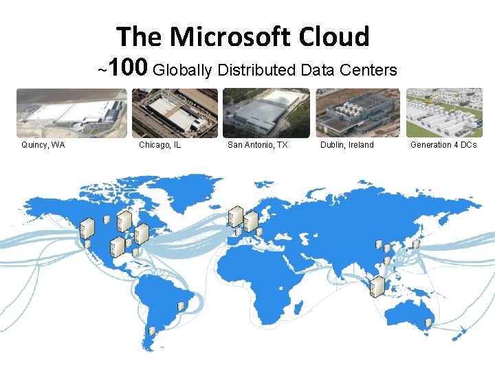 The Microsoft Cloud ~100 Globally Distributed Data Centers Quincy, WA Chicago, IL San Antonio,