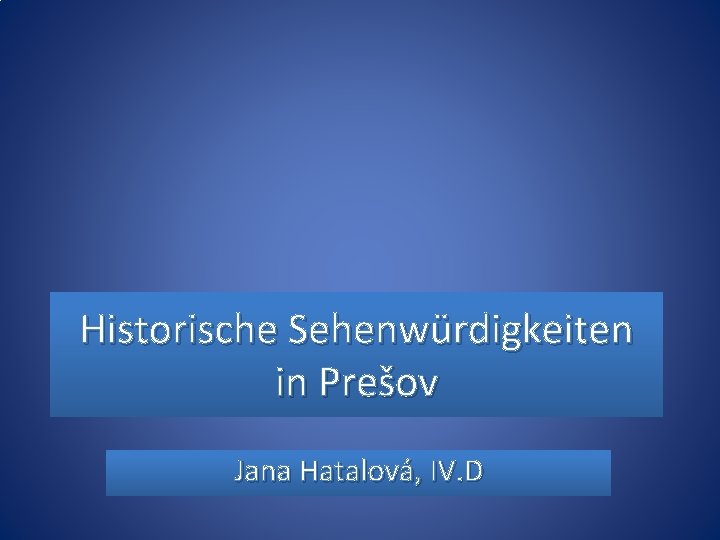 Historische Sehenwürdigkeiten in Prešov Jana Hatalová, IV. D 