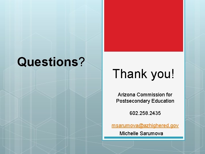 Questions? Thank you! Arizona Commission for Postsecondary Education 602. 258. 2435 msarumova@azhighered. gov Michelle