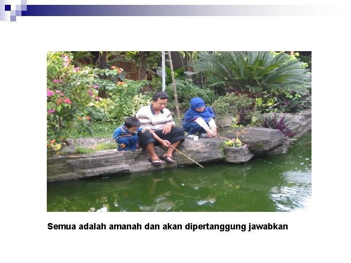 Semua adalah amanah dan akan dipertanggung jawabkan Semua adalah amanah dan akan dipertanggung jawabkan